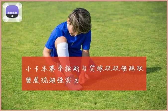 小卡本赛季抢断与罚球双双领跑联盟展现超强实力