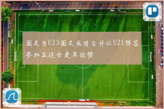 国足与U23国足或将合并以U21阵容参加亚运会更具优势