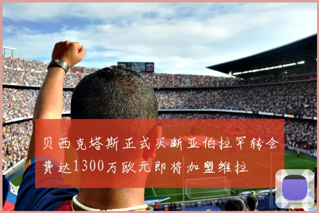 贝西克塔斯正式买断亚伯拉罕转会费达1300万欧元即将加盟维拉
