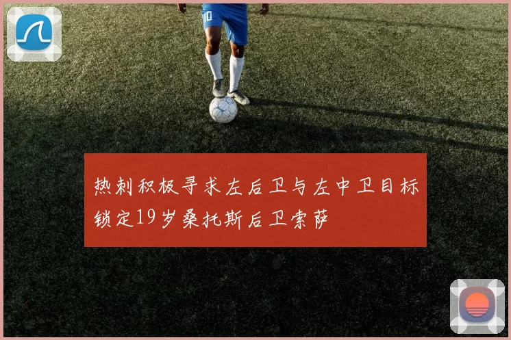 热刺积极寻求左后卫与左中卫目标锁定19岁桑托斯后卫索萨